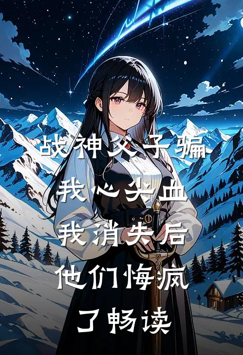 战神父子骗我心尖血，我消失后他们悔疯了畅读