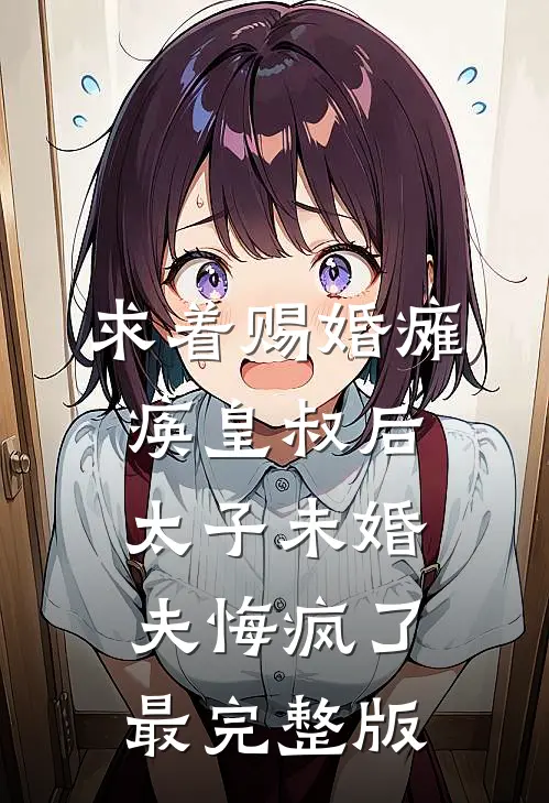 求着赐婚瘫痪皇叔后，太子未婚夫悔疯了最完整版