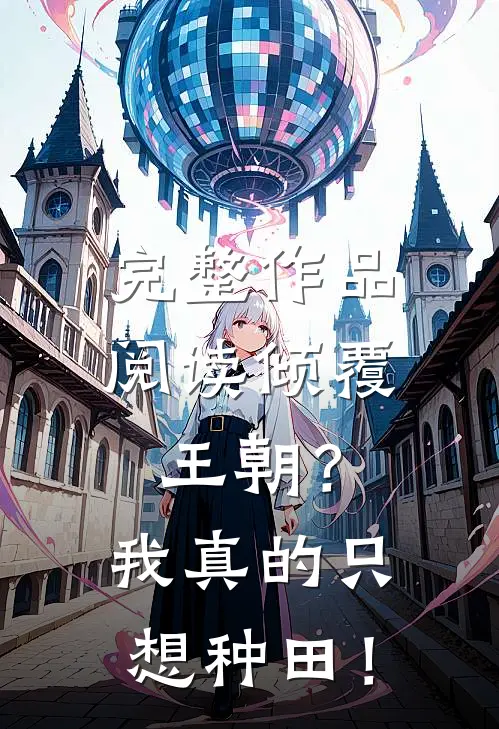 完整作品阅读倾覆王朝？我真的只想种田！