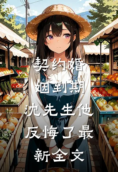 契约婚姻到期，沈先生他反悔了最新全文