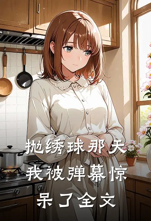 抛绣球那天，我被弹幕惊呆了全文
