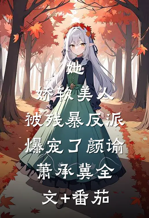 她，娇软美人，被残暴反派爆宠了颜谕萧承冀全文+番茄