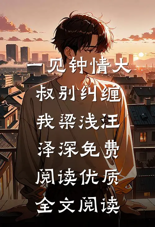 一见钟情大叔别纠缠我梁浅汪泽深免费阅读优质全文阅读