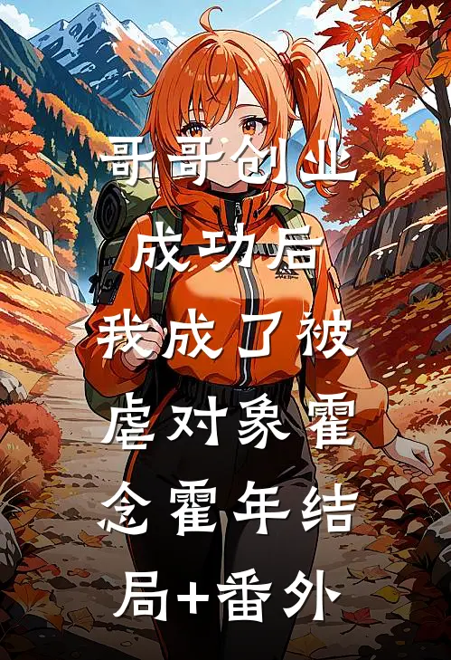 哥哥创业成功后，我成了被虐对象霍念霍年结局+番外