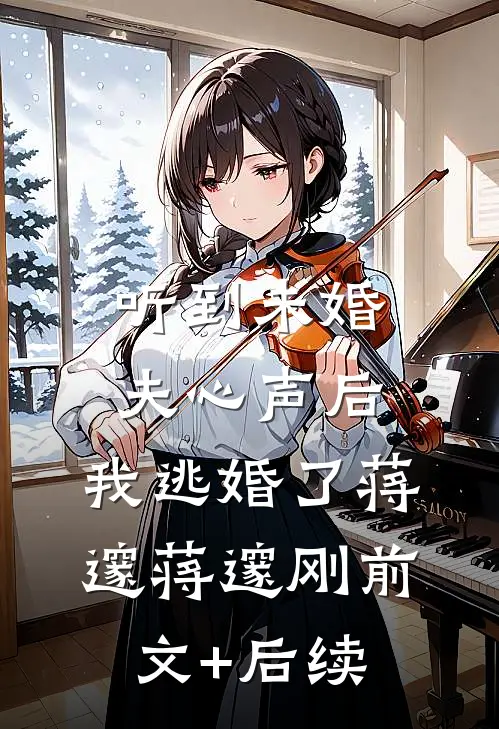 听到未婚夫心声后，我逃婚了蒋邃蒋邃刚前文+后续