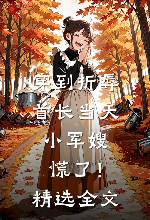 穿到折辱首长当天，小军嫂慌了！精选全文