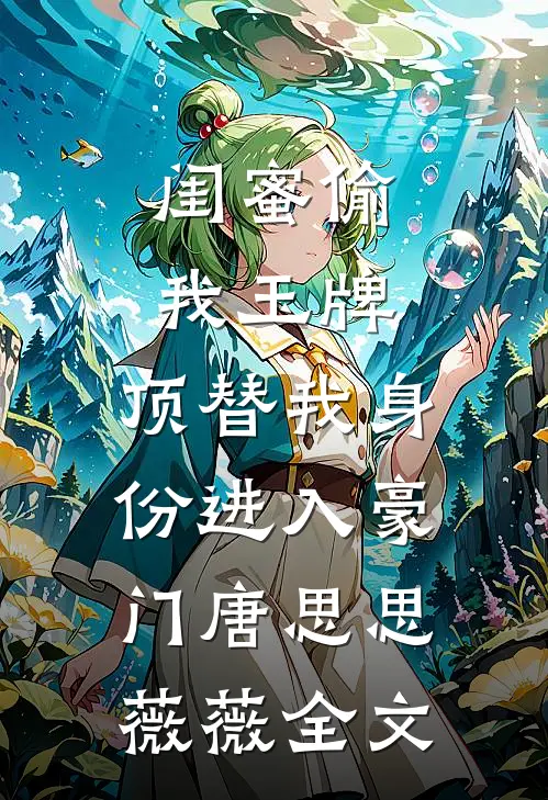 闺蜜偷我玉牌，顶替我身份进入豪门唐思思薇薇全文