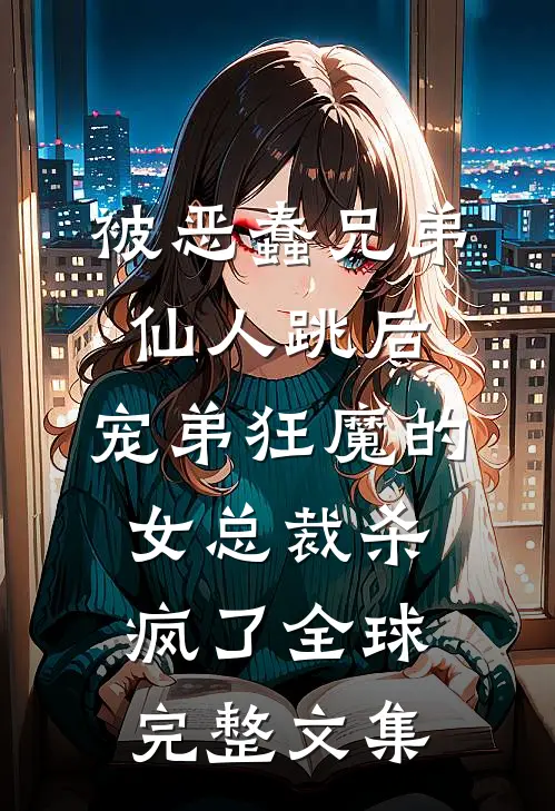 被恶蠢兄弟仙人跳后，宠弟狂魔的女总裁杀疯了全球完整文集