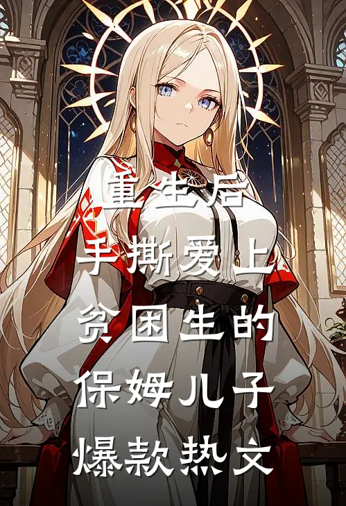 重生后，手撕爱上贫困生的保姆儿子爆款热文