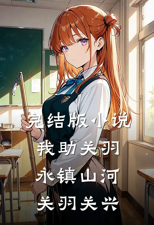 完结版小说我助关羽永镇山河关羽关兴