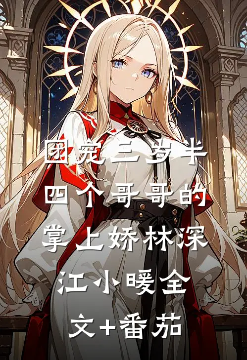 团宠三岁半：四个哥哥的掌上娇林深江小暖全文+番茄