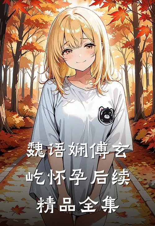 魏语娴傅玄屹怀孕后续精品全集
