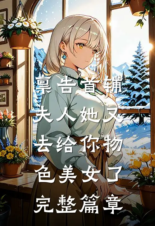 禀告首辅，夫人她又去给你物色美女了完整篇章