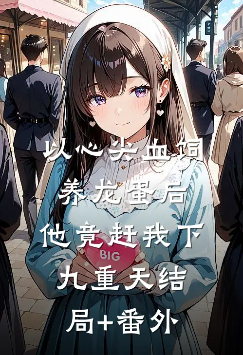 以心尖血饲养龙蛋后，他竟赶我下九重天结局+番外