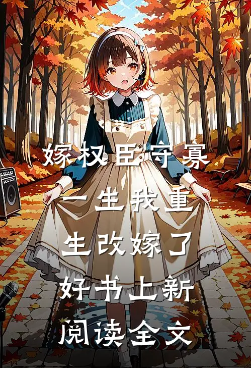 嫁权臣守寡一生我重生改嫁了好书上新阅读全文
