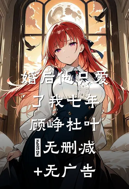 婚后 他只爱了我七年顾峥杜叶芃无删减+无广告