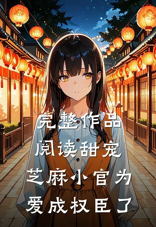 完整作品阅读甜宠：芝麻小官为爱成权臣了