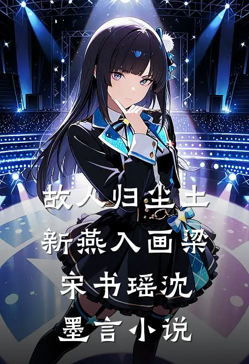 故人归尘土，新燕入画梁宋书瑶沈墨言小说