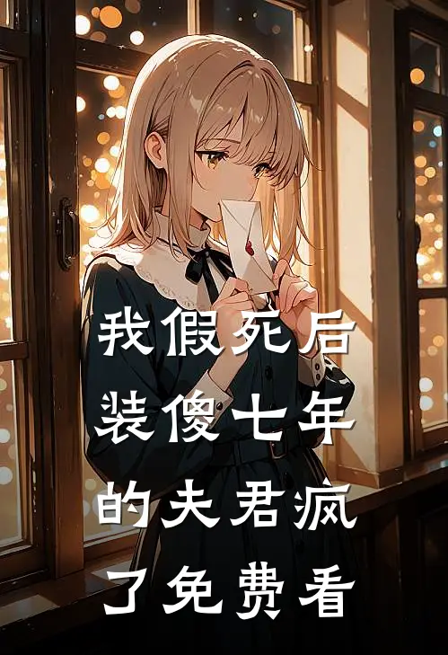 我假死后，装傻七年的夫君疯了免费看