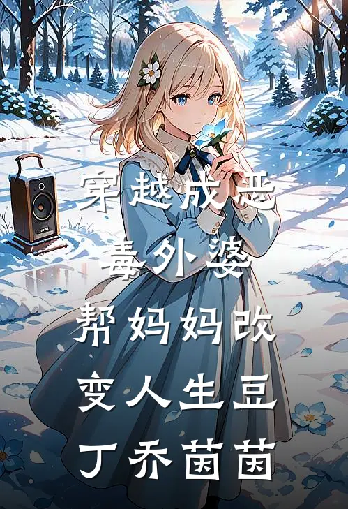 穿越成恶毒外婆，帮妈妈改变人生豆丁乔茵茵
