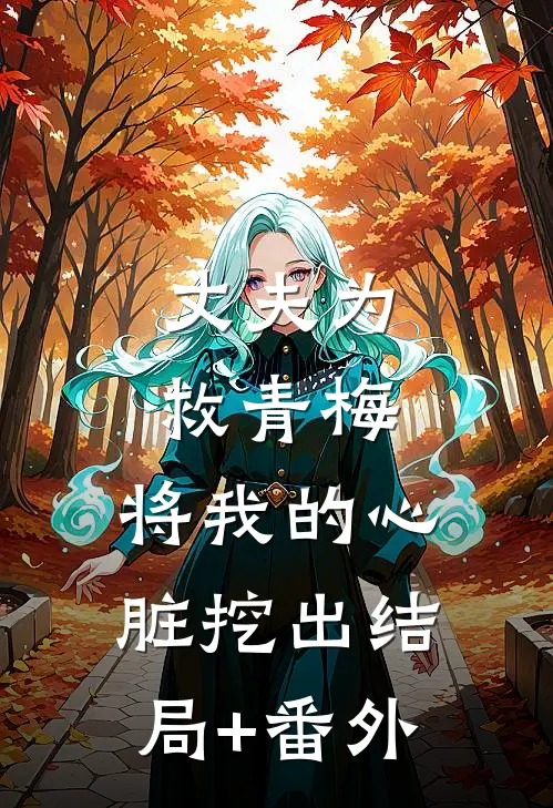 丈夫为救青梅，将我的心脏挖出结局+番外