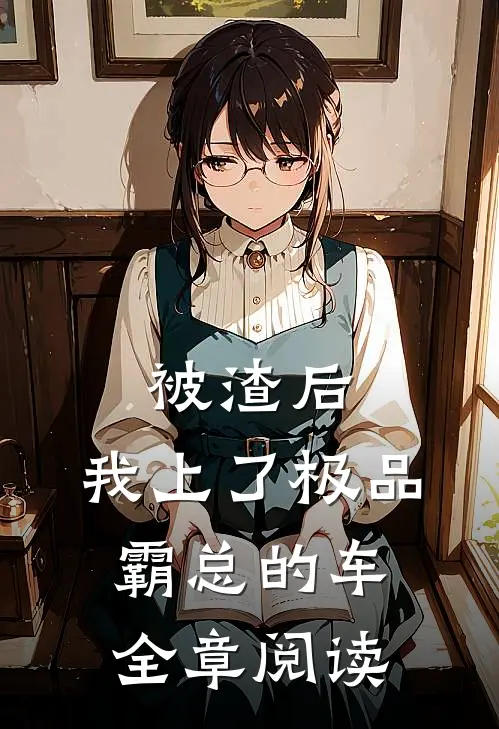 被渣后，我上了极品霸总的车全章阅读
