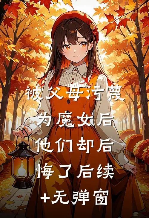 被父母污蔑为魔女后，他们却后悔了后续+无弹窗