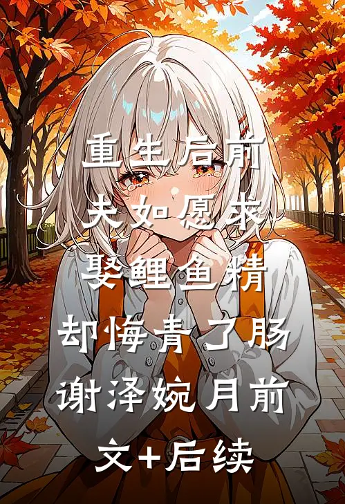 重生后前夫如愿求娶鲤鱼精，却悔青了肠谢泽婉月前文+后续