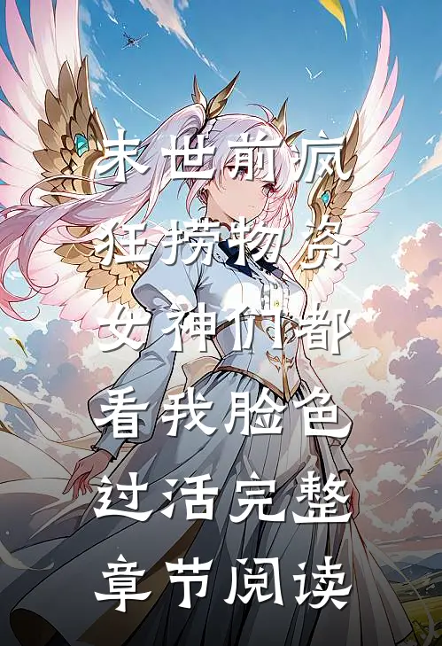 末世前疯狂捞物资，女神们都看我脸色过活完整章节阅读