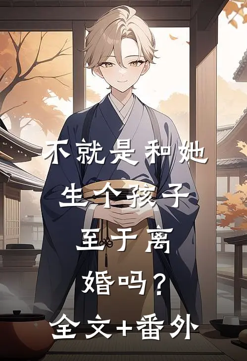 不就是和她生个孩子，至于离婚吗？全文+番外