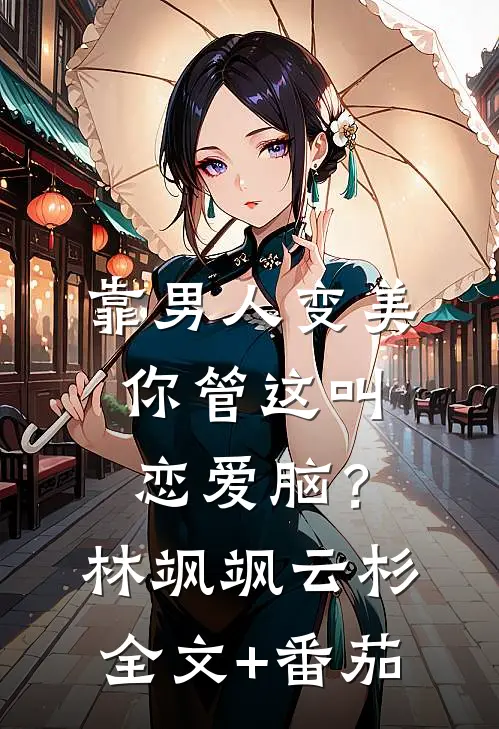 靠男人变美，你管这叫恋爱脑？林飒飒云杉全文+番茄