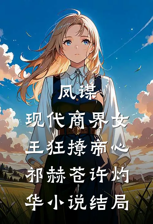 凤谋：现代商界女王狂撩帝心祁赫苍许灼华小说结局