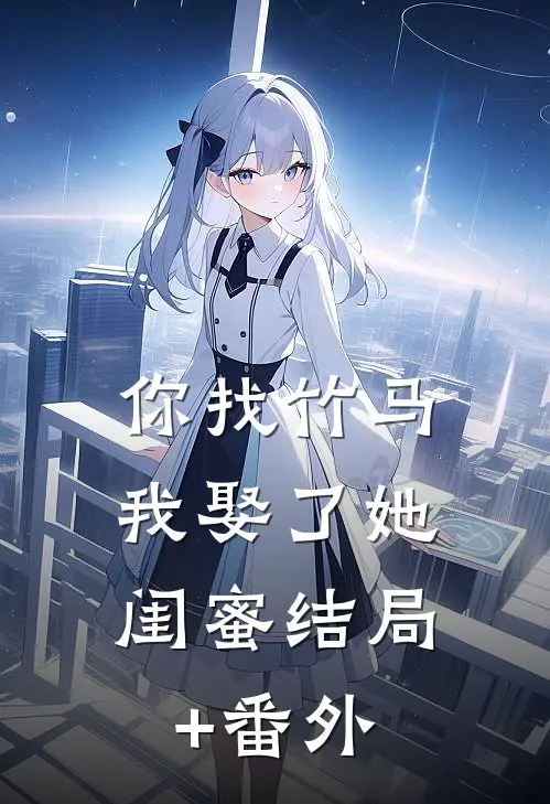 你找竹马，我娶了她闺蜜结局+番外