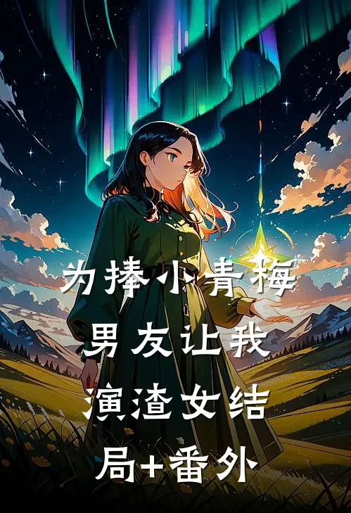 为捧小青梅，男友让我演渣女结局+番外