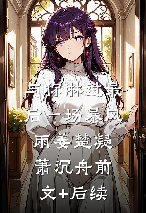 与你淋过最后一场暴风雨姜楚凝萧沉舟前文+后续