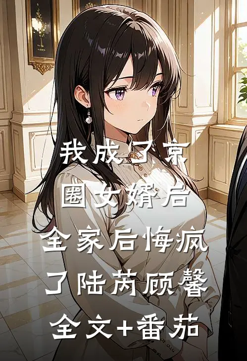 我成了京圈女婿后，全家后悔疯了陆芮顾馨全文+番茄