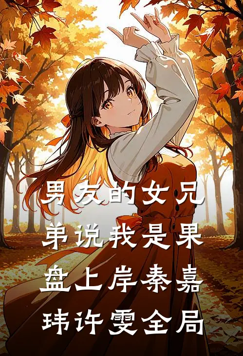 男友的女兄弟说我是果盘上岸秦嘉玮许雯全局