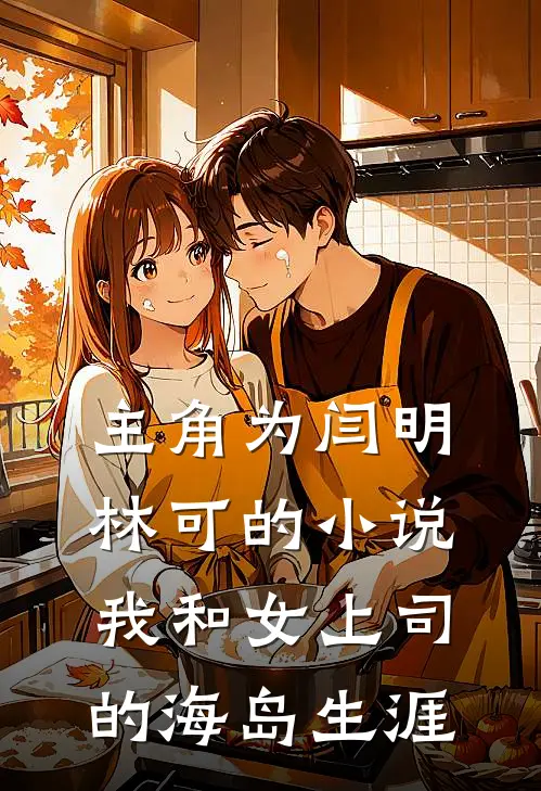 主角为闫明林可的小说我和女上司的海岛生涯