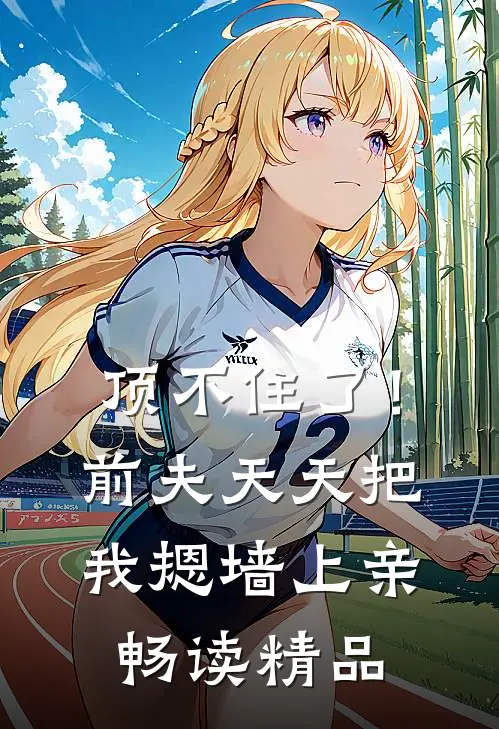 顶不住了！前夫天天把我摁墙上亲畅读精品