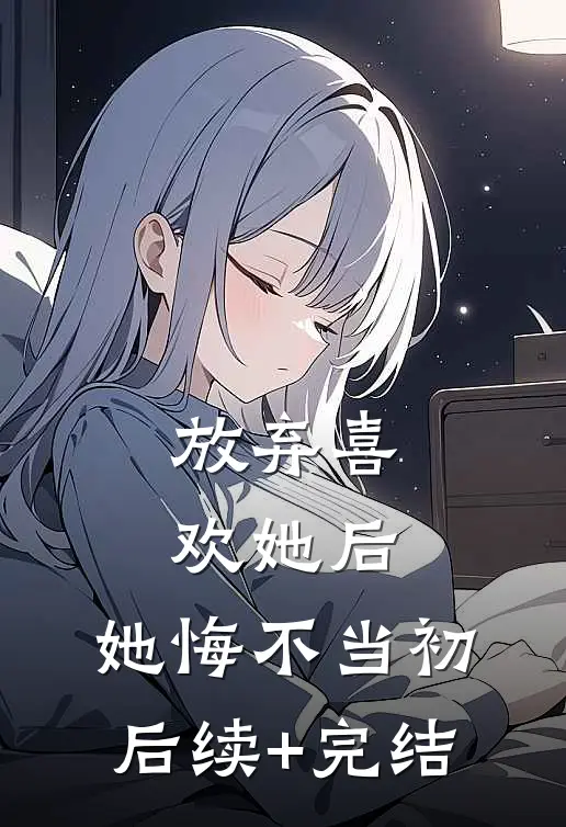 放弃喜欢她后，她悔不当初后续+完结