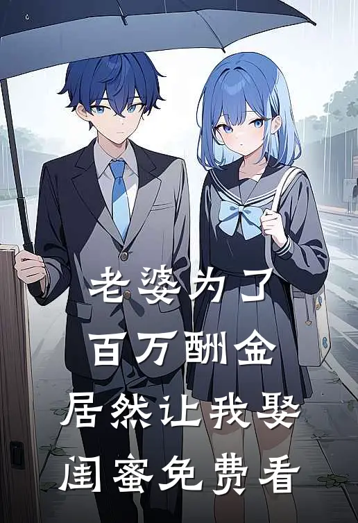 老婆为了百万酬金，居然让我娶闺蜜免费看