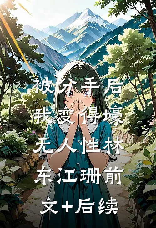 被分手后，我变得壕无人性林东江珊前文+后续