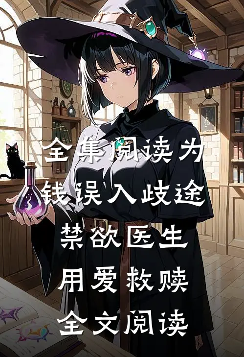 全集阅读为钱误入歧途禁欲医生用爱救赎全文阅读