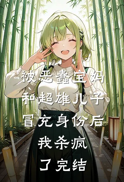 被恶蠢宝妈和超雄儿子冒充身份后，我杀疯了完结