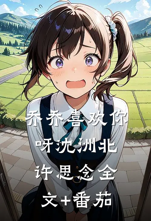 乔乔喜欢你呀沈洲北许思念全文+番茄
