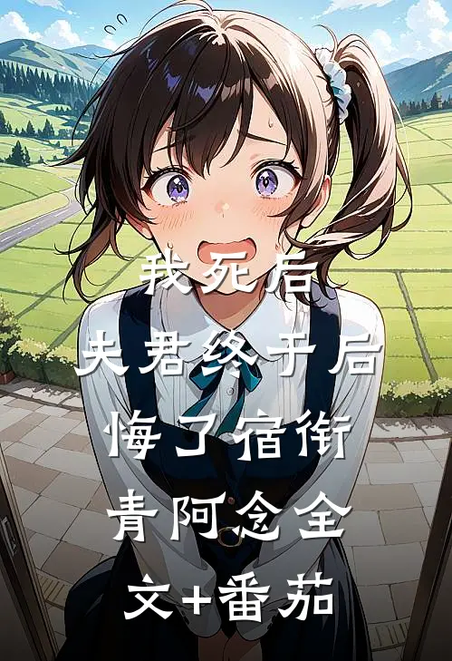 我死后，夫君终于后悔了宿衔青阿念全文+番茄
