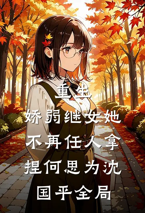 重生：娇弱继女她不再任人拿捏何思为沈国平全局