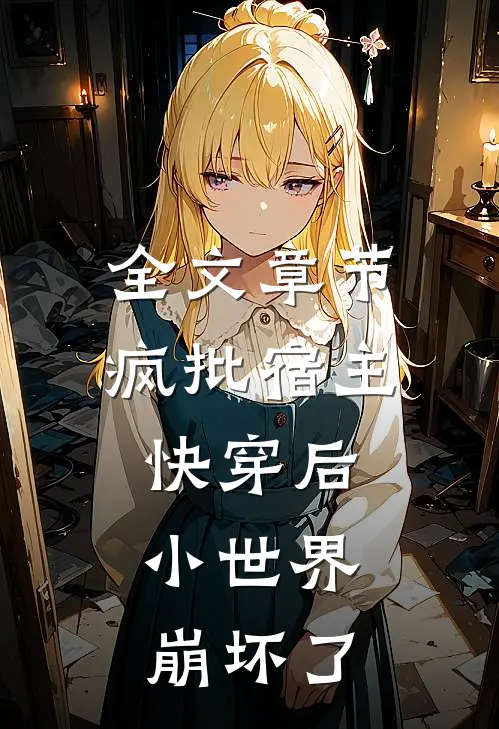 全文章节疯批宿主快穿后，小世界崩坏了