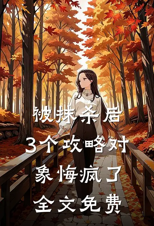被抹杀后，3个攻略对象悔疯了全文免费