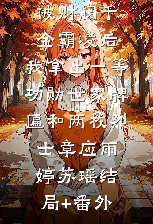 被财阀千金霸凌后，我拿出一等功勋世家牌匾和两枚烈士章应雨婷苏瑶结局+番外